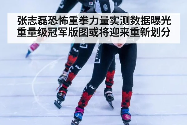 张志磊恐怖重拳力量实测数据曝光 重量级冠军版图或将迎来重新划分