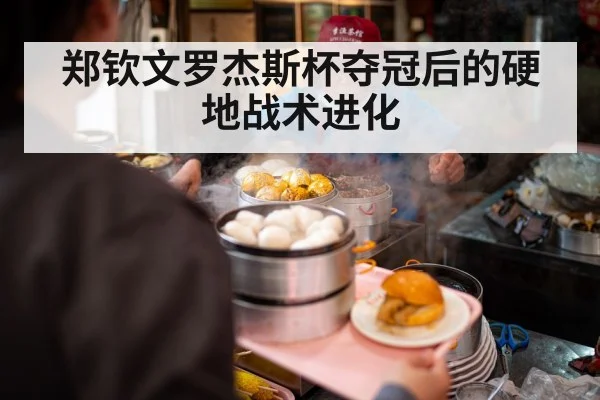 郑钦文罗杰斯杯夺冠后的硬地战术进化