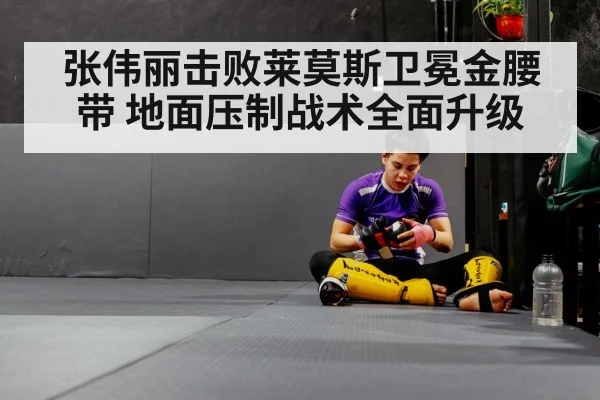 张伟丽击败莱莫斯卫冕金腰带 地面压制战术全面升级
