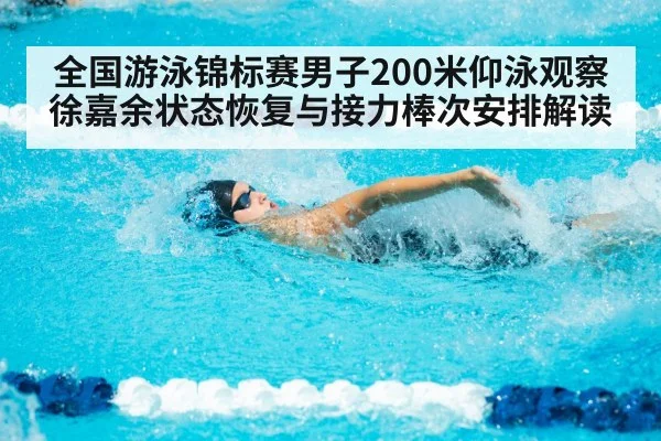 全国游泳锦标赛男子200米仰泳观察 徐嘉余状态恢复与接力棒次安排解读