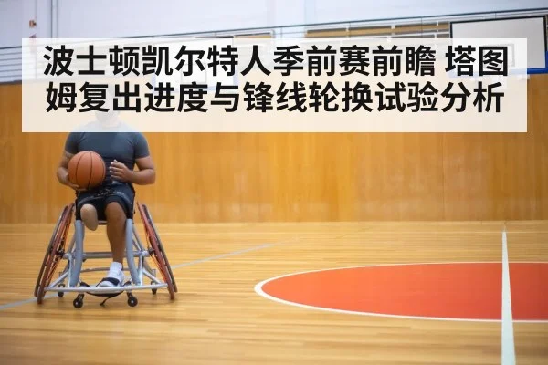 波士顿凯尔特人季前赛前瞻 塔图姆复出进度与锋线轮换试验分析